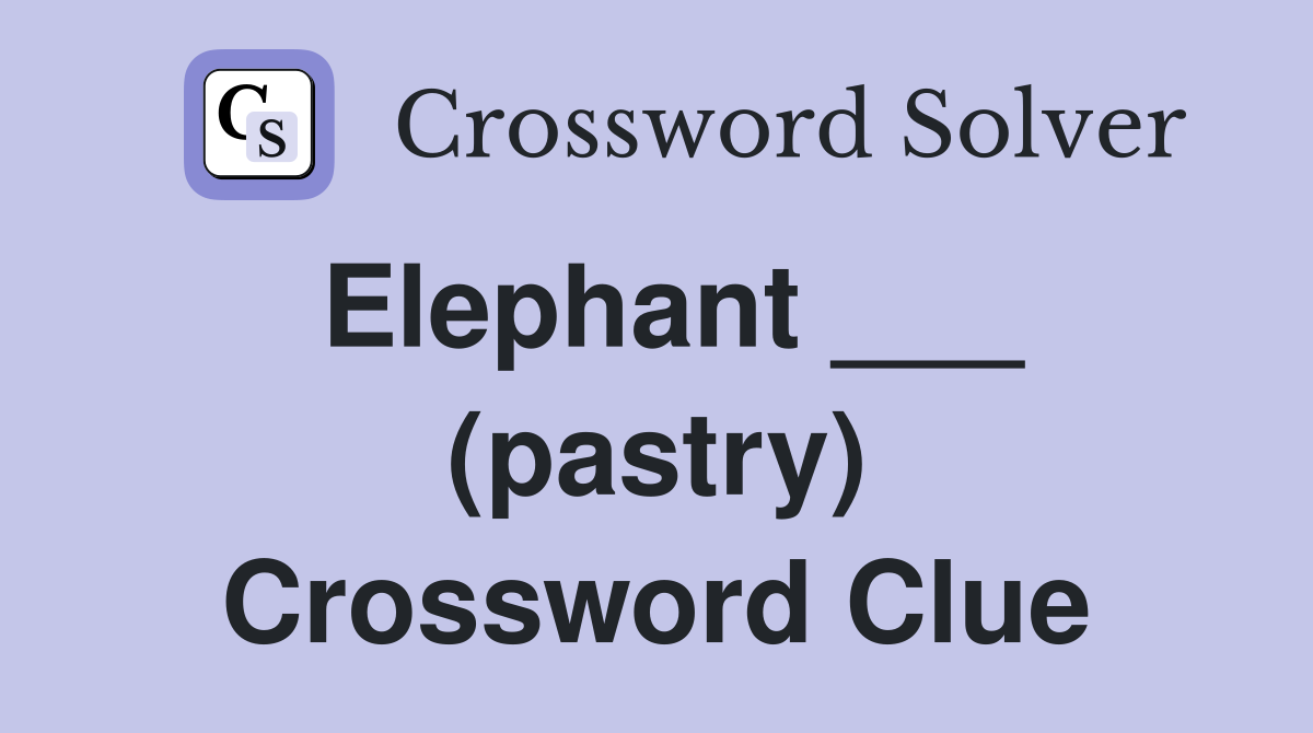 Elephant ___ (pastry) Crossword Clue