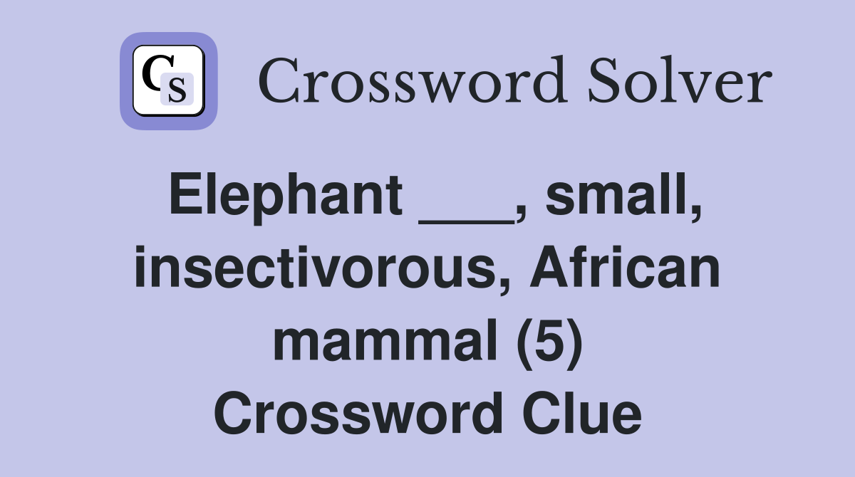 Elephant ___, small, insectivorous, African mammal (5) Crossword Clue
