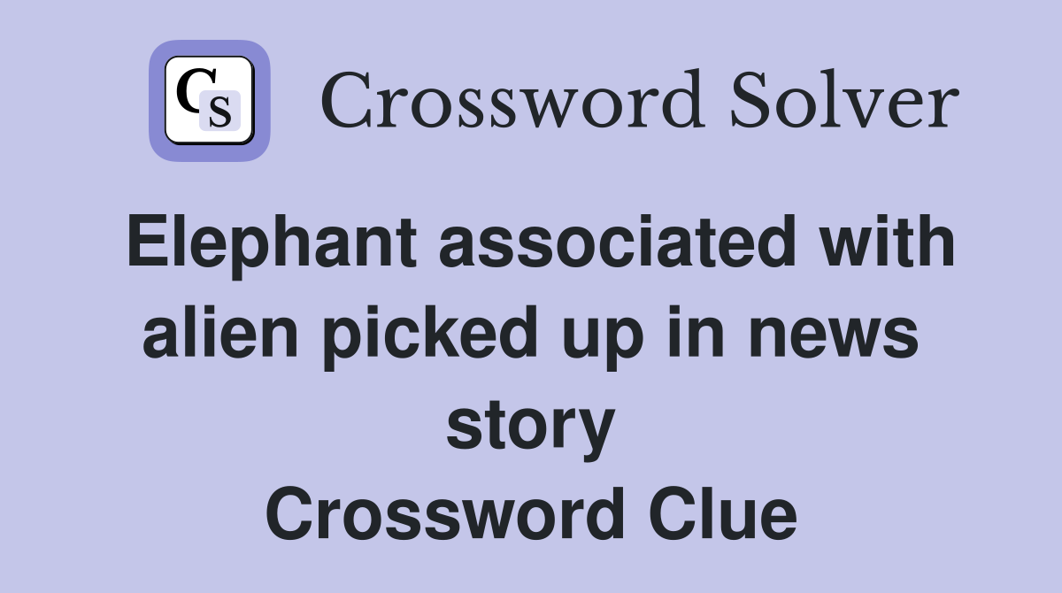 Elephant associated with alien picked up in news story Crossword Clue