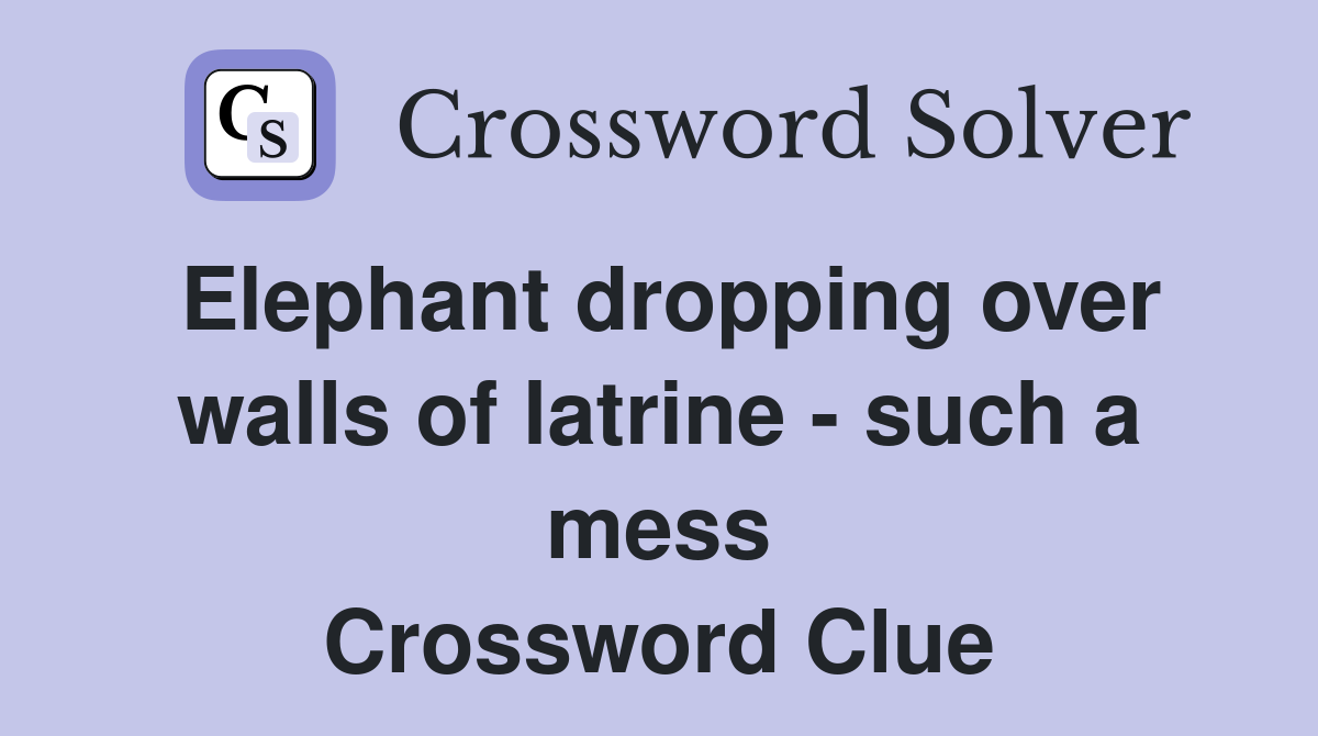 Elephant dropping over walls of latrine - such a mess Crossword Clue