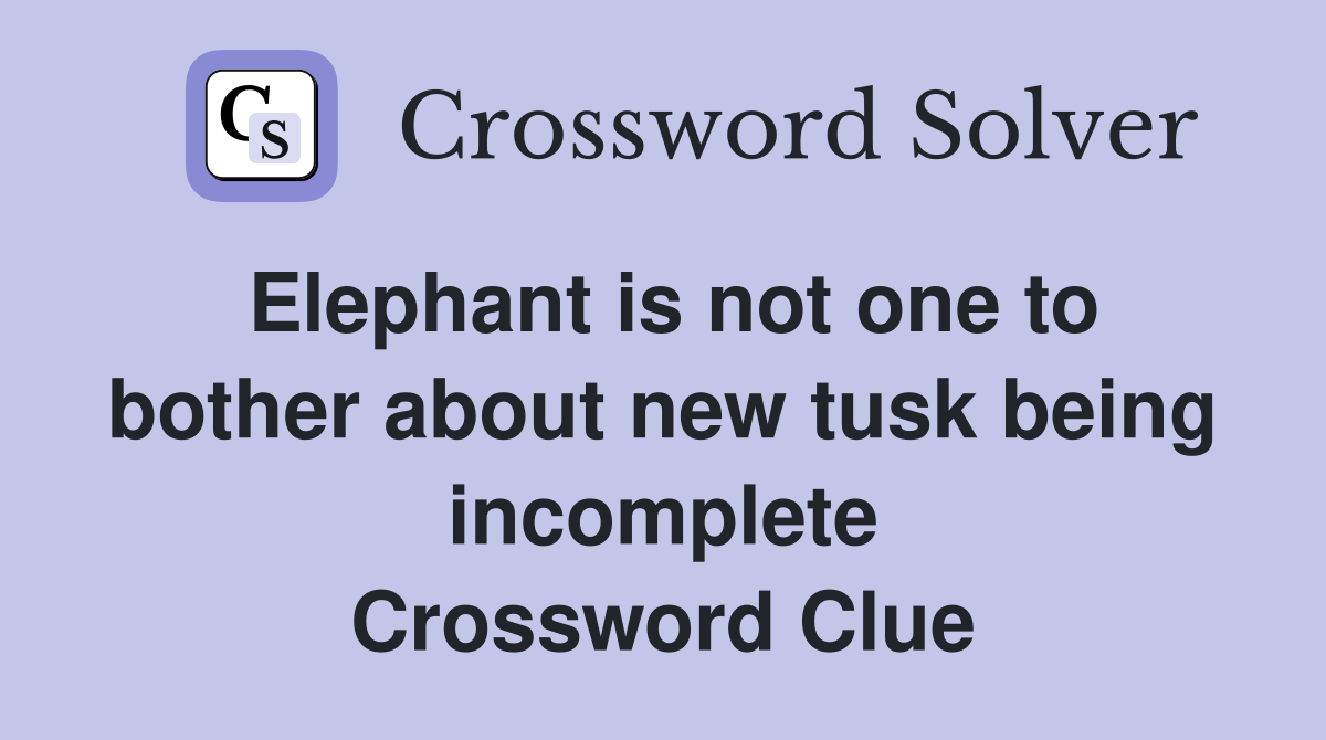Elephant is not one to bother about new tusk being incomplete Crossword Clue