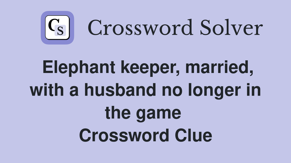 Elephant keeper, married, with a husband no longer in the game  Crossword Clue