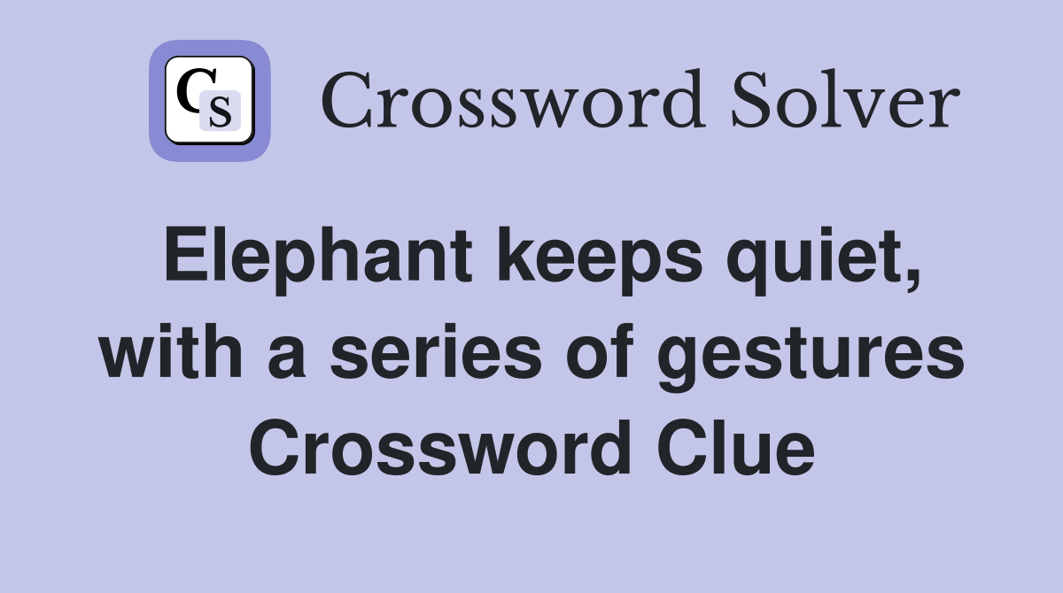 Elephant keeps quiet, with a series of gestures Crossword Clue