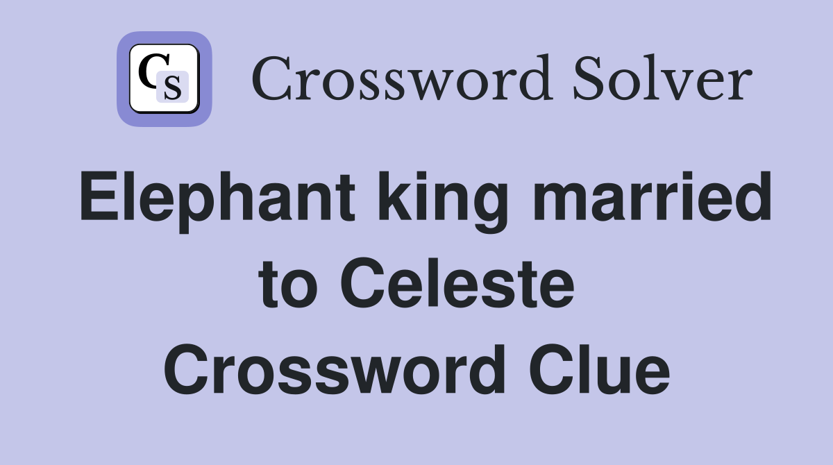 Elephant king married to Celeste Crossword Clue
