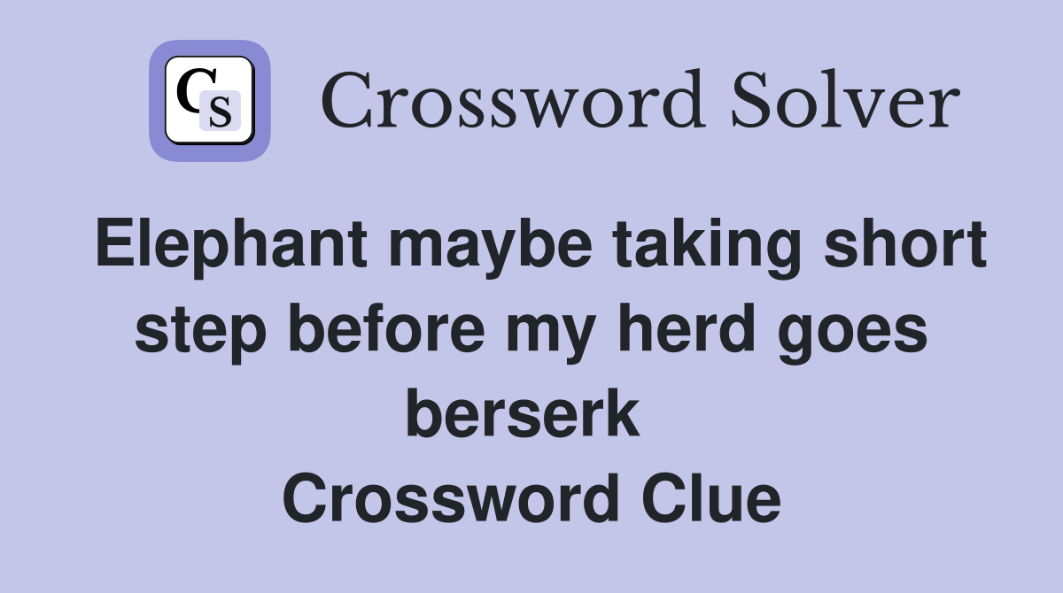 Elephant maybe taking short step before my herd goes berserk  Crossword Clue
