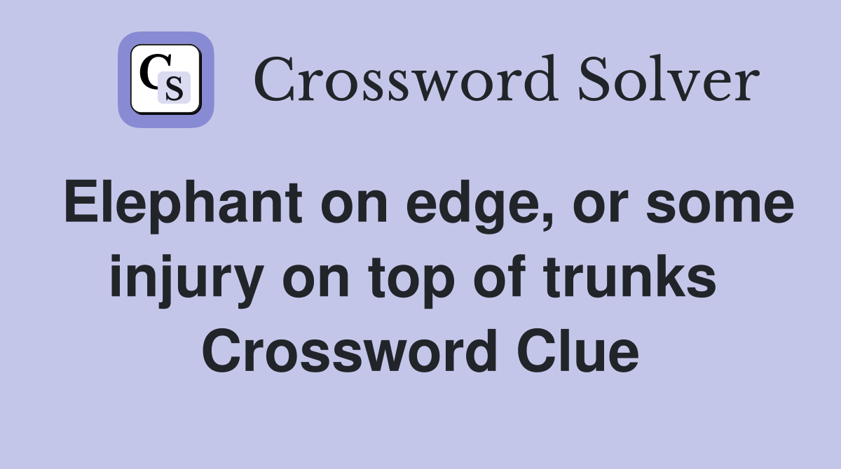 Elephant on edge, or some injury on top of trunks  Crossword Clue