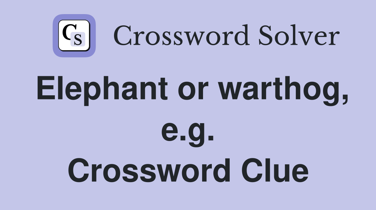Elephant or warthog, e.g. Crossword Clue