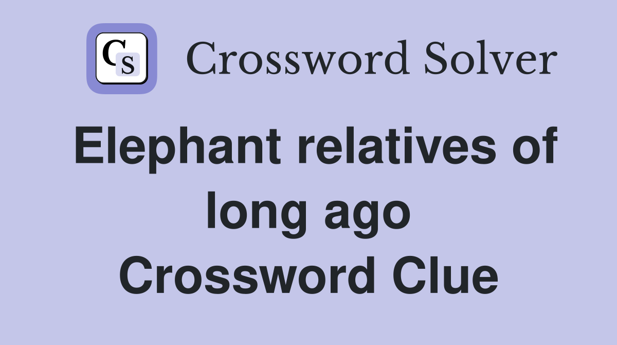 Elephant relatives of long ago Crossword Clue