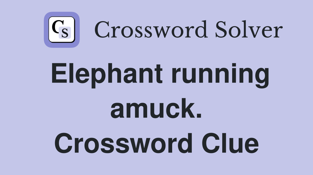 Elephant running amuck. Crossword Clue