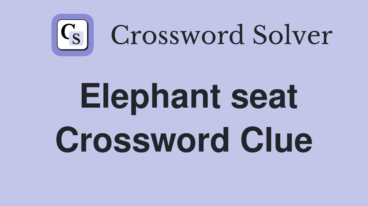 Elephant seat Crossword Clue