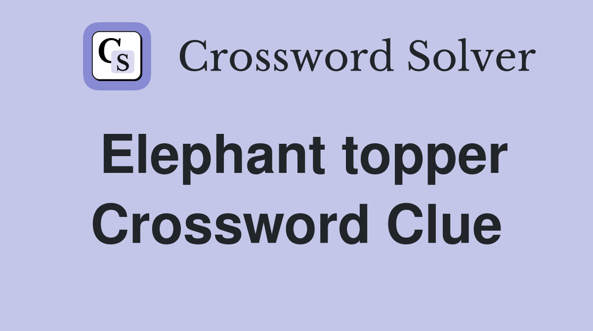 Elephant topper Crossword Clue