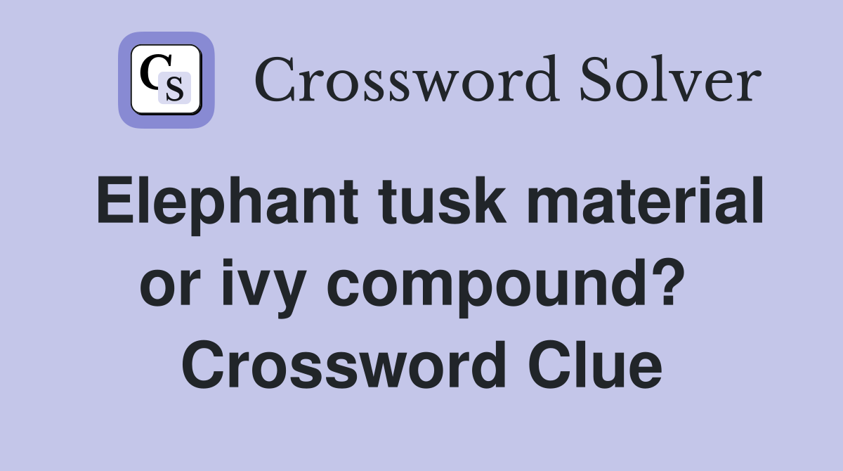 Elephant tusk material or ivy compound?  Crossword Clue