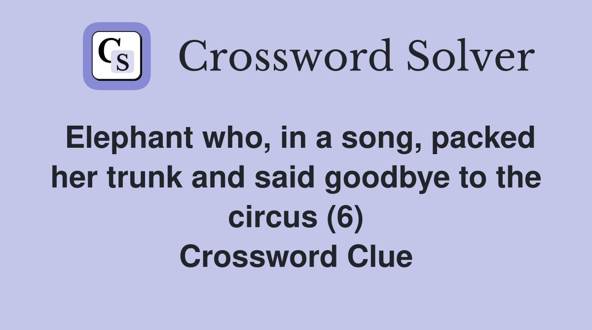 Elephant who, in a song, packed her trunk and said goodbye to the circus (6) Crossword Clue