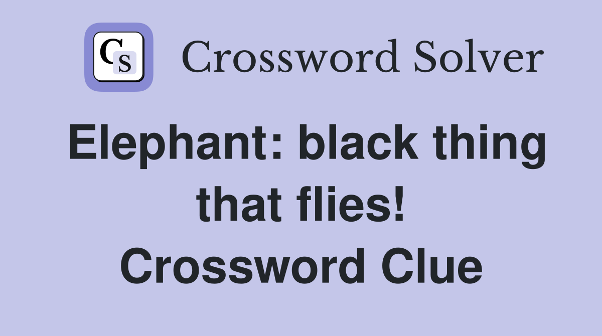 Elephant: black thing that flies! Crossword Clue
