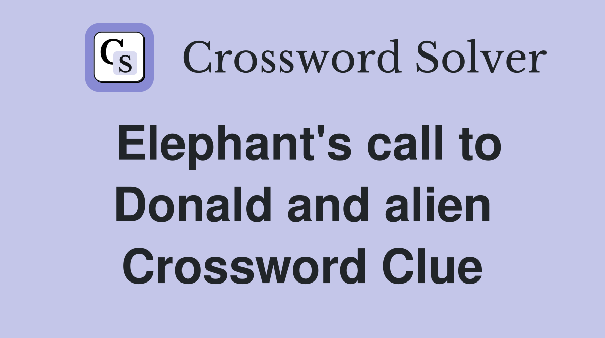 Elephant's call to Donald and alien Crossword Clue