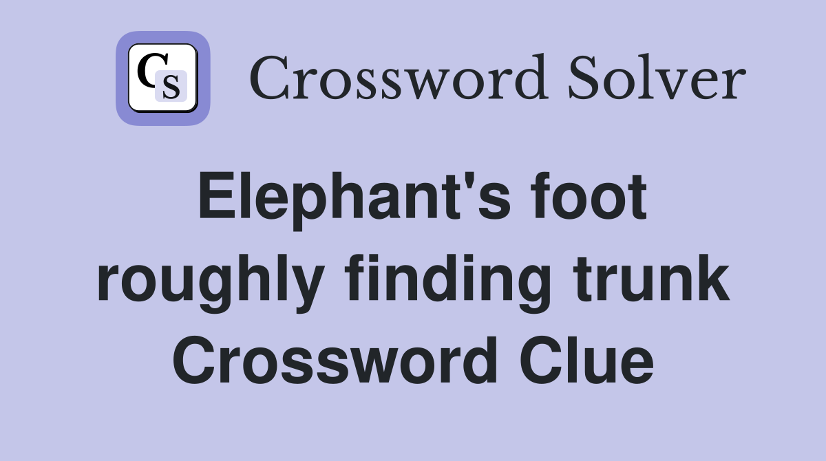 Elephant's foot roughly finding trunk Crossword Clue