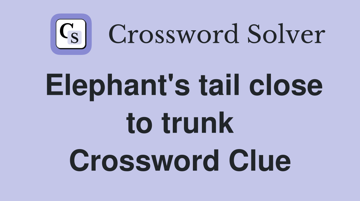 Elephant's tail close to trunk Crossword Clue
