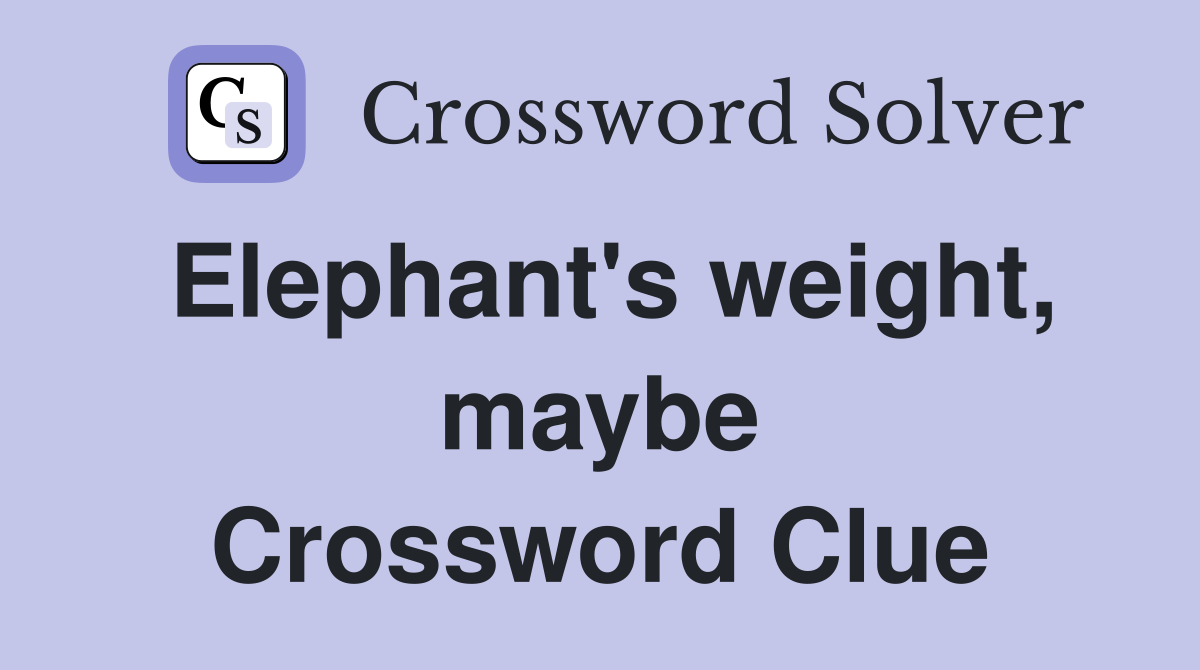 Elephant's weight, maybe Crossword Clue