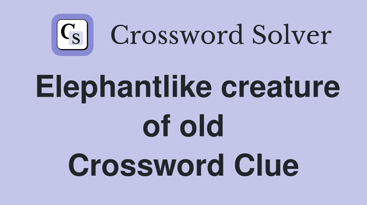 Elephantlike creature of old Crossword Clue