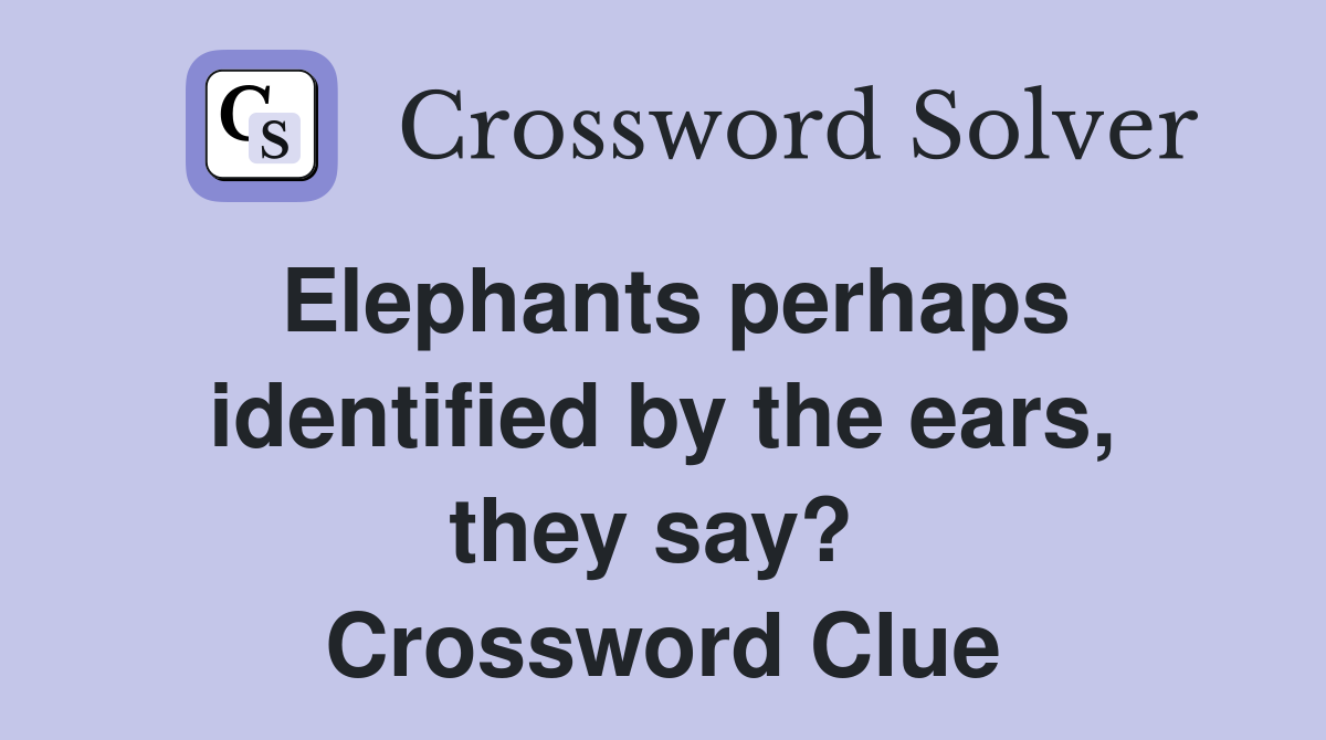 Elephants perhaps identified by the ears, they say?  Crossword Clue
