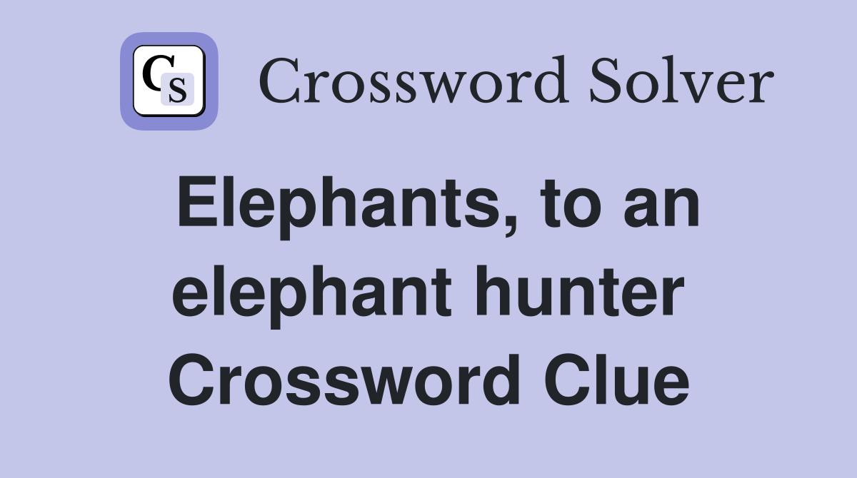 Elephants, to an elephant hunter Crossword Clue