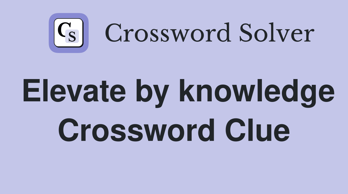 Elevate by knowledge Crossword Clue
