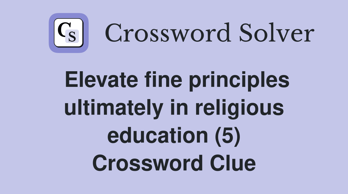 Elevate fine principles ultimately in religious education (5) Crossword Clue