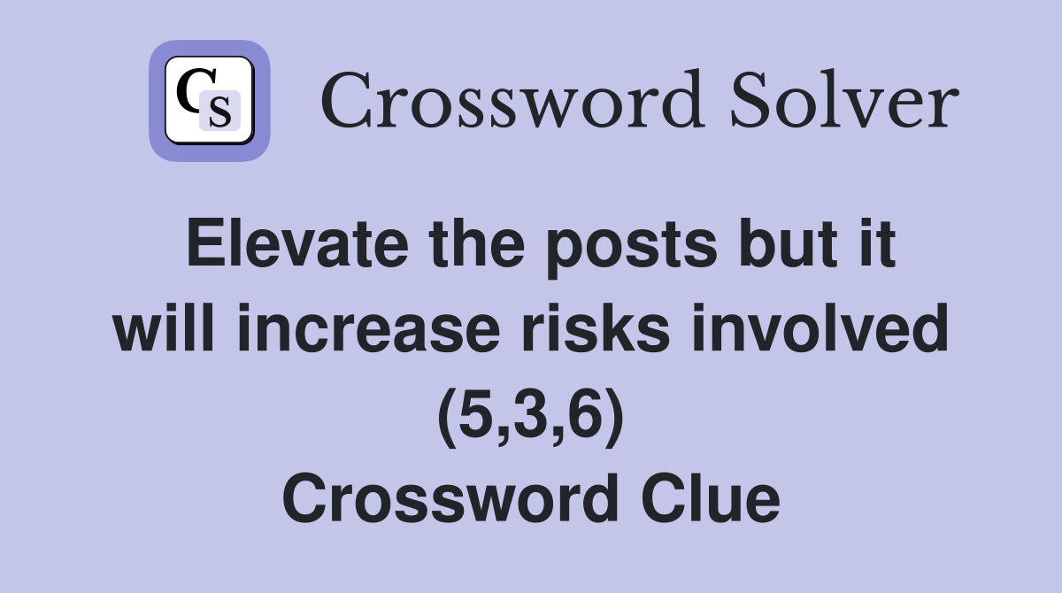 Elevate the posts but it will increase risks involved (5,3,6) Crossword Clue