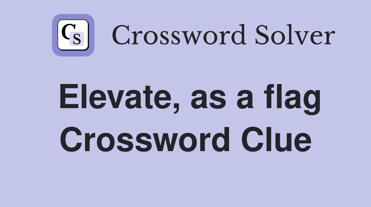 Elevate, as a flag Crossword Clue