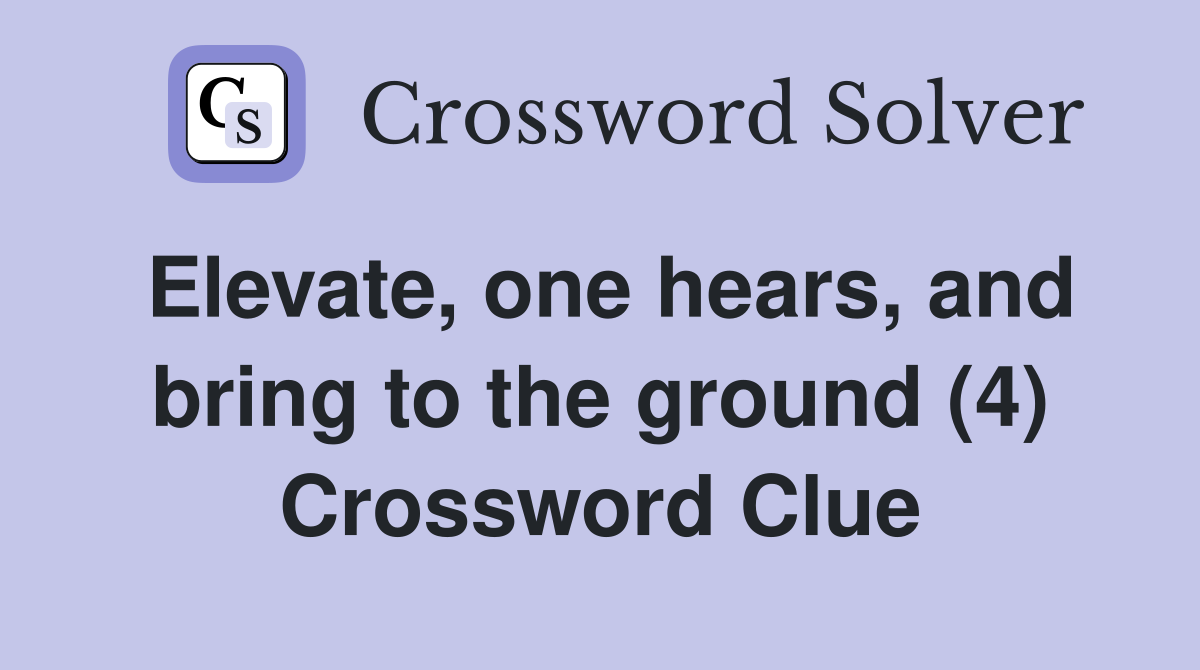 Elevate, one hears, and bring to the ground (4) Crossword Clue