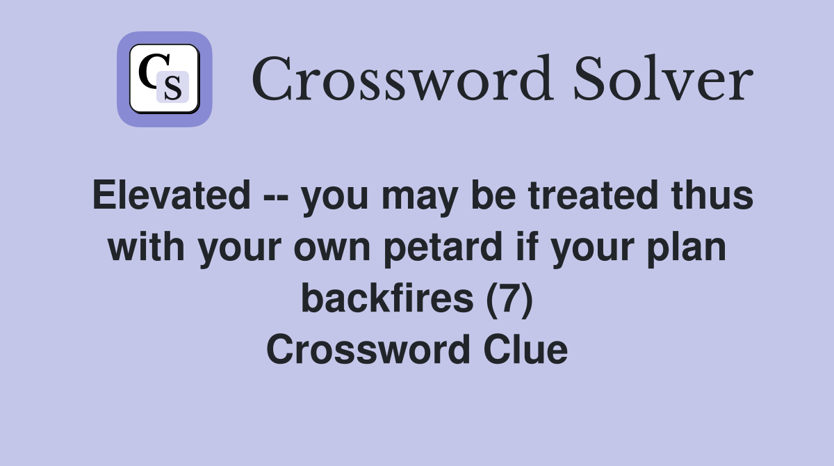 Elevated -- you may be treated thus with your own petard if your plan backfires (7) Crossword Clue