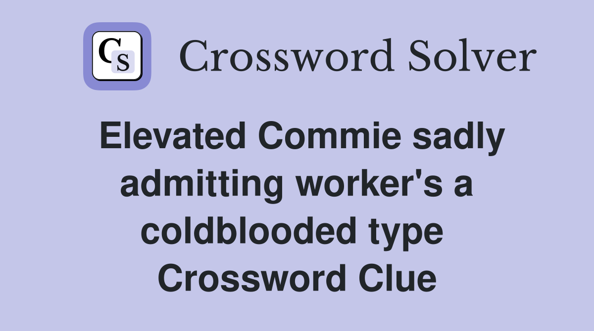 Elevated Commie sadly admitting worker's a coldblooded type  Crossword Clue