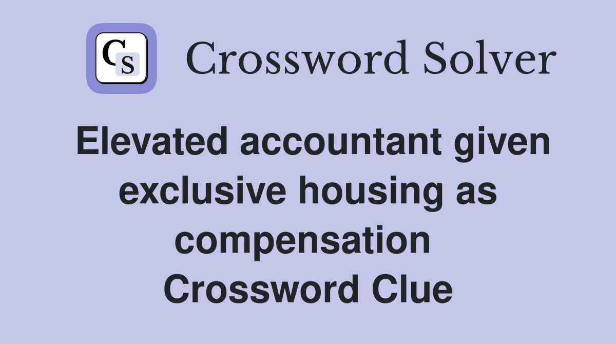 Elevated accountant given exclusive housing as compensation  Crossword Clue