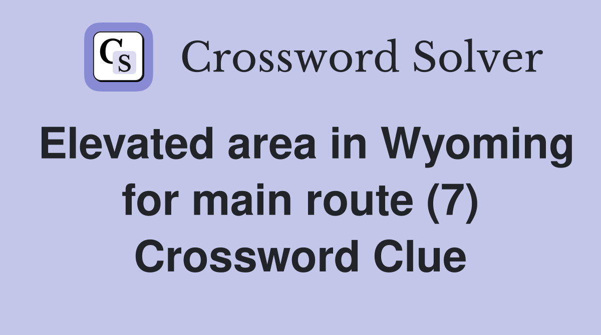 Elevated area in Wyoming for main route (7) Crossword Clue