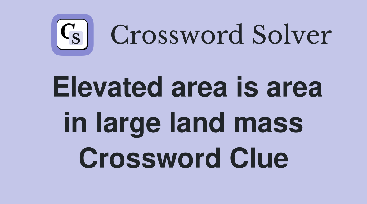 Elevated area is area in large land mass Crossword Clue
