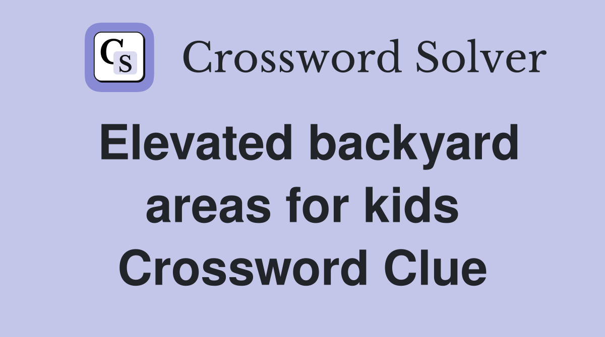 Elevated backyard areas for kids Crossword Clue