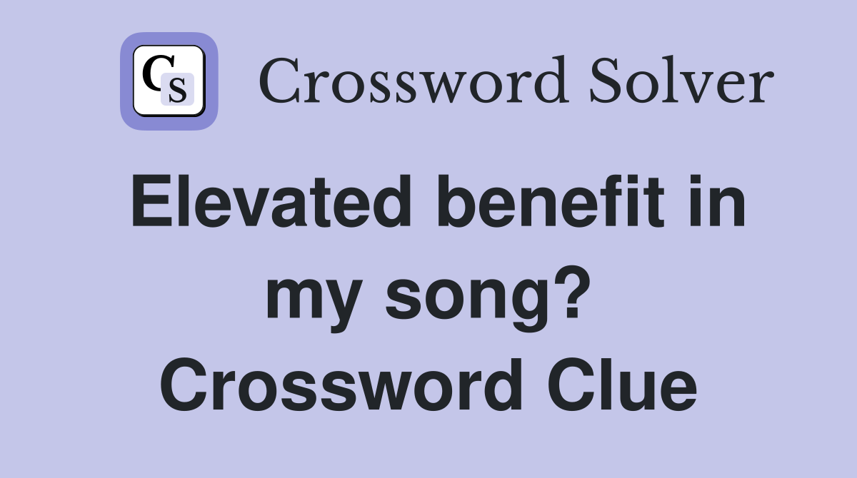 Elevated benefit in my song? Crossword Clue
