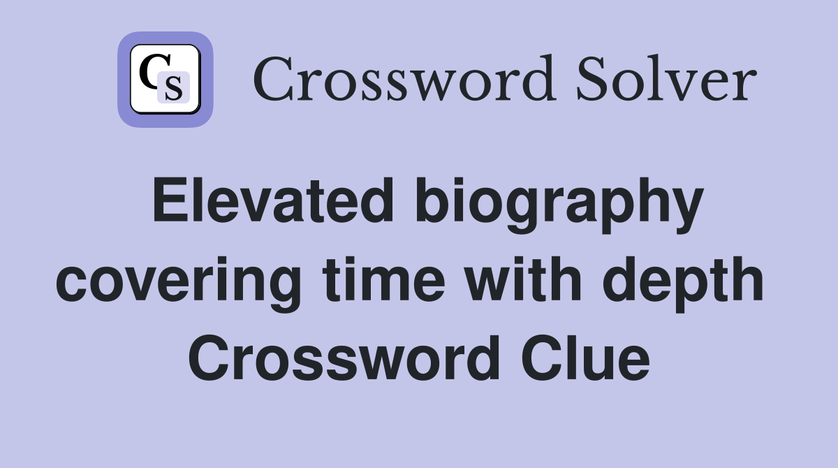 Elevated biography covering time with depth  Crossword Clue