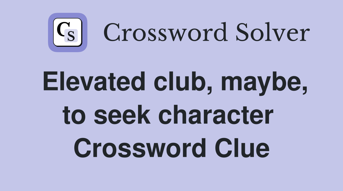 Elevated club, maybe, to seek character  Crossword Clue