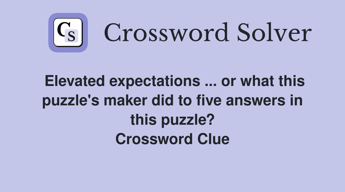Elevated expectations ... or what this puzzle's maker did to five answers in this puzzle? Crossword Clue