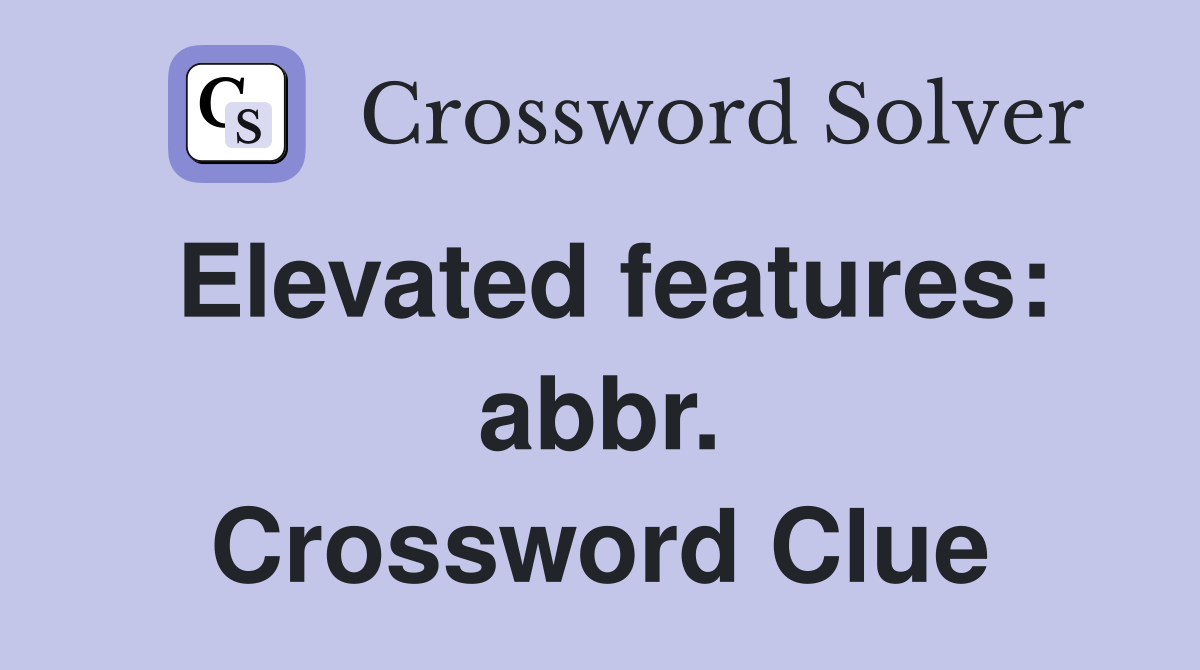 Elevated features: abbr. Crossword Clue