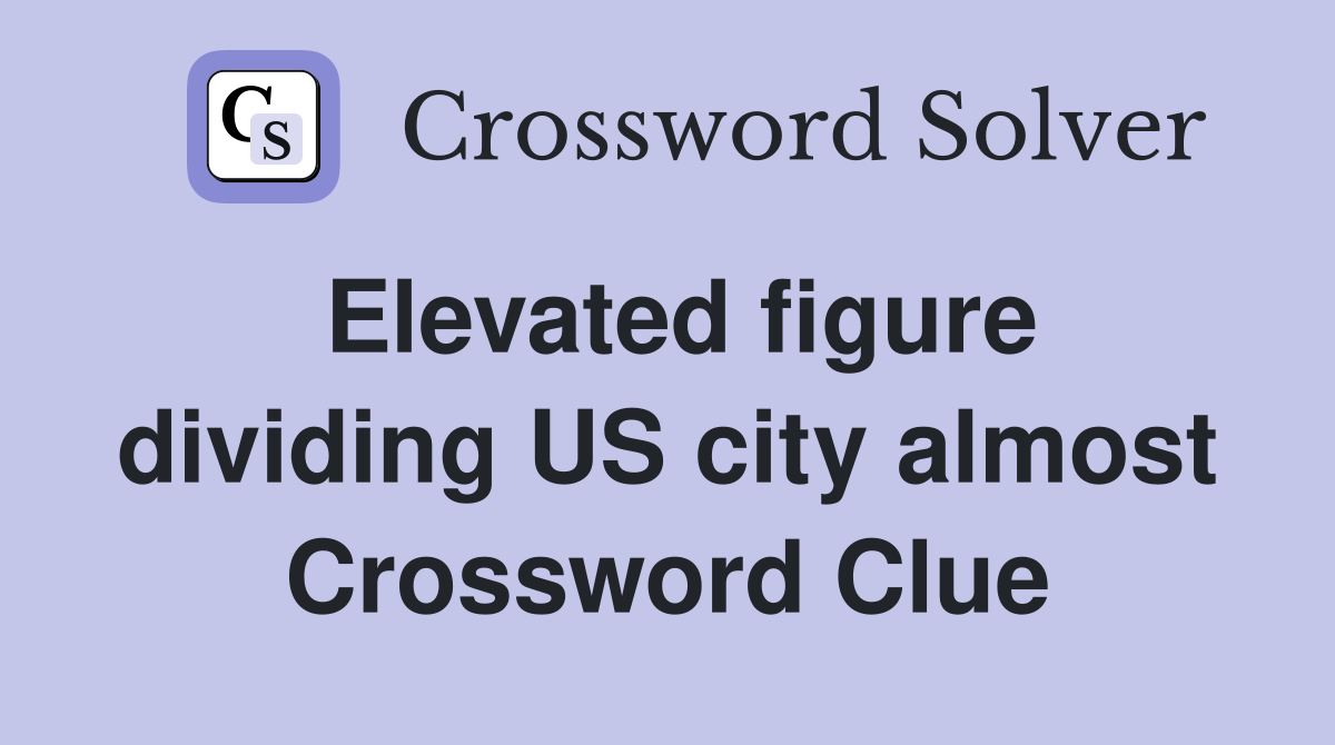 Elevated figure dividing US city almost Crossword Clue