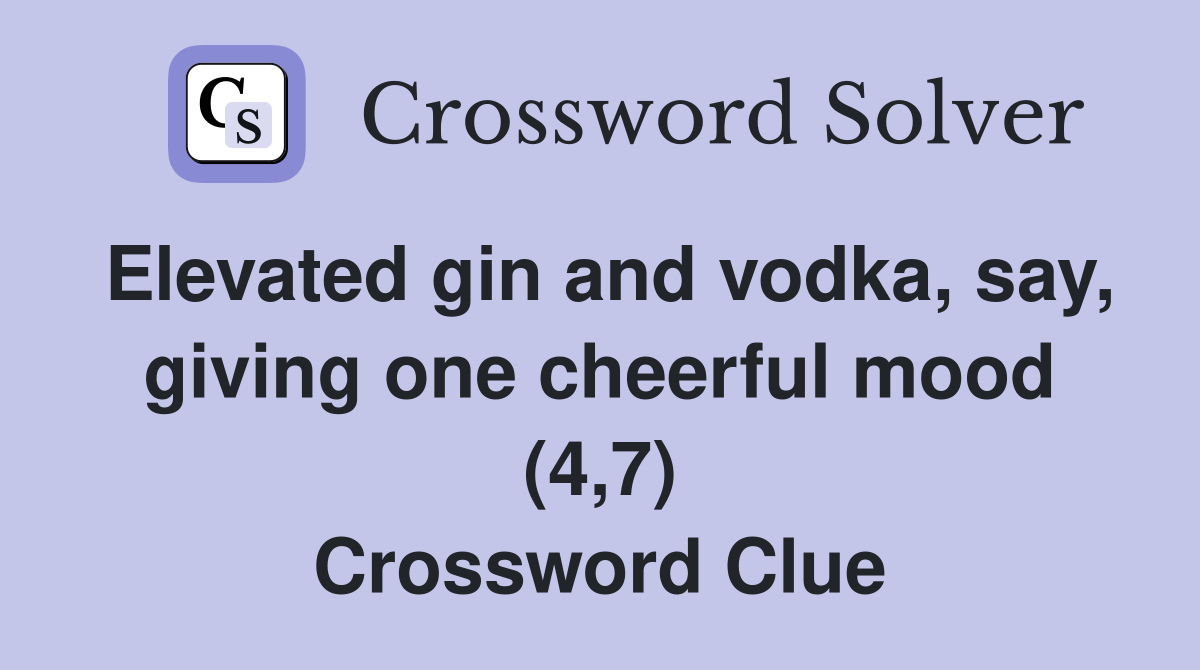 Elevated gin and vodka, say, giving one cheerful mood (4,7) Crossword Clue