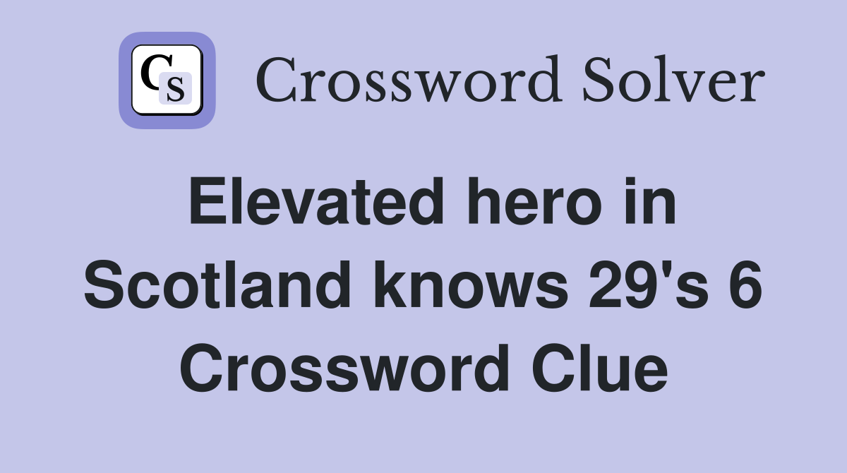 Elevated hero in Scotland knows 29's 6 Crossword Clue