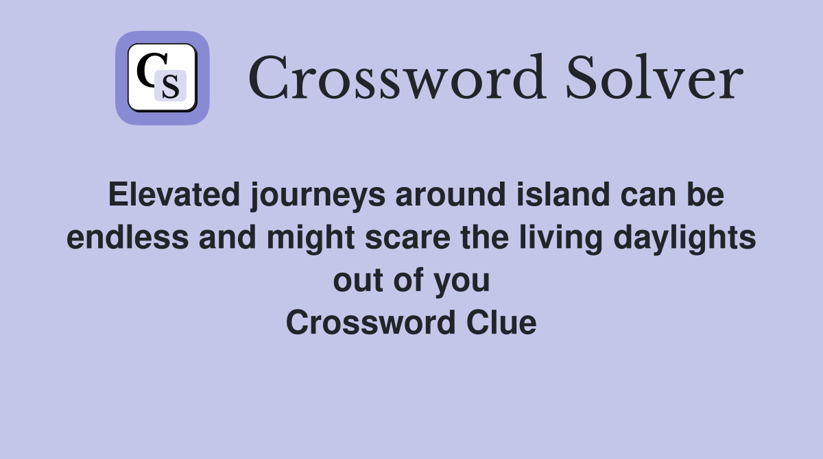 Elevated journeys around island can be endless and might scare the living daylights out of you Crossword Clue