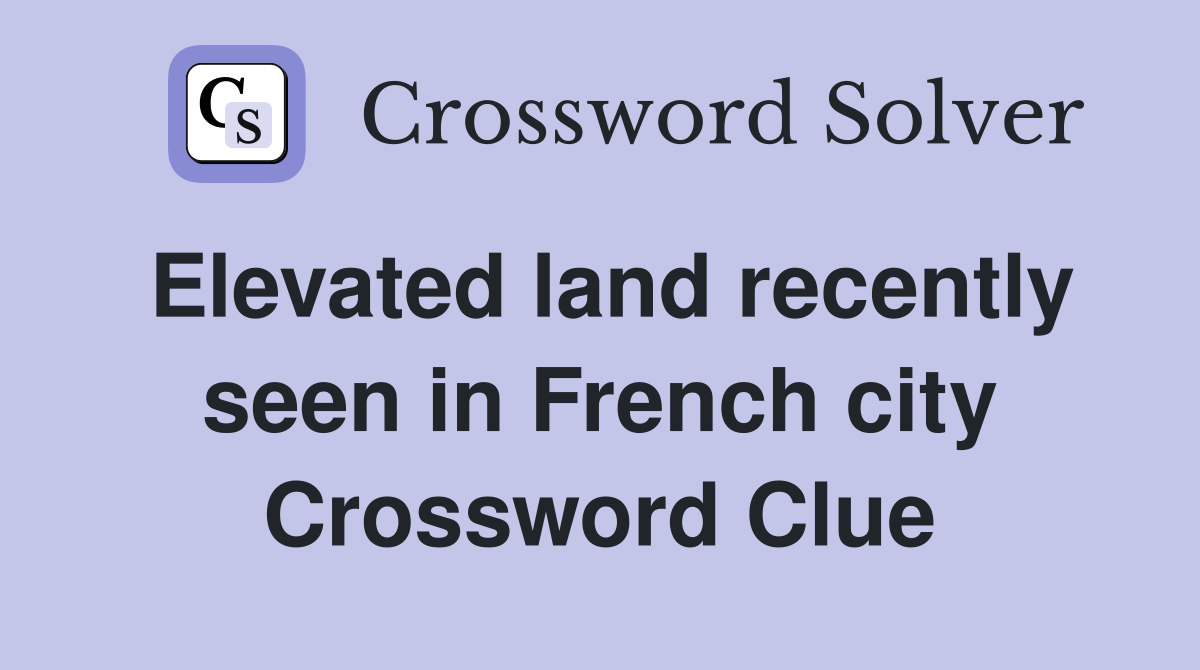 Elevated land recently seen in French city Crossword Clue