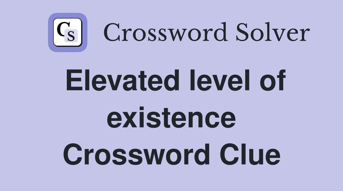 Elevated level of existence Crossword Clue