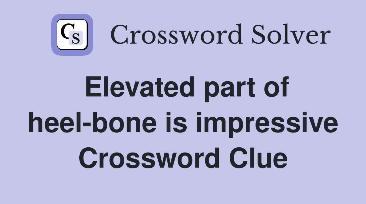 Elevated part of heel-bone is impressive Crossword Clue