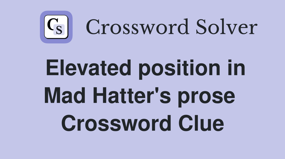 Elevated position in Mad Hatter's prose  Crossword Clue