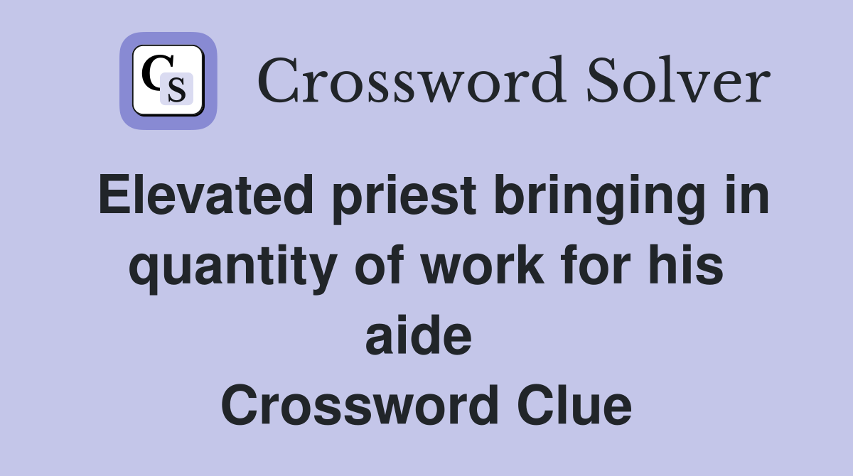 Elevated priest bringing in quantity of work for his aide  Crossword Clue